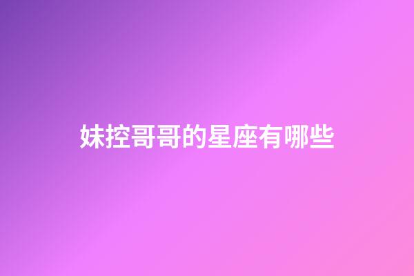 妹控哥哥的星座有哪些-第1張-星座運勢-玄機派