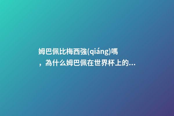 姆巴佩比梅西強(qiáng)嗎，為什么姆巴佩在世界杯上的表現(xiàn)強(qiáng)于梅西C羅