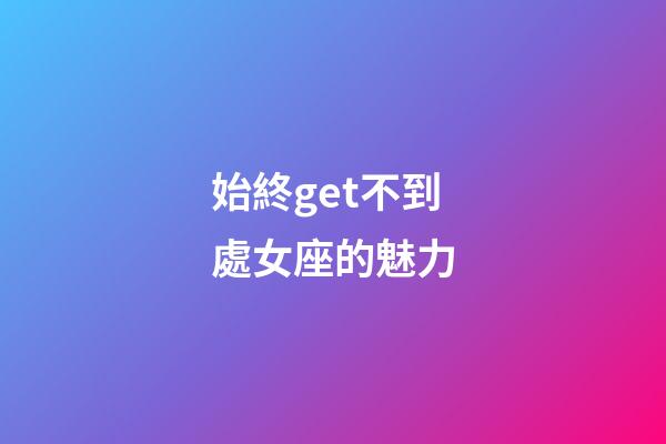 始終get不到處女座的魅力-第1張-星座運勢-玄機派