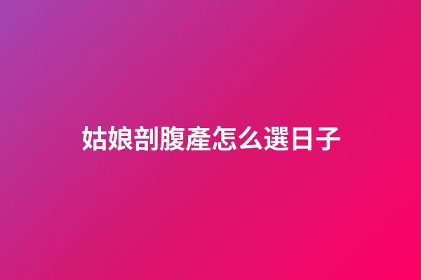 姑娘剖腹產怎么選日子