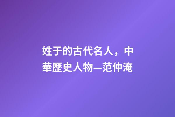 姓于的古代名人，中華歷史人物—范仲淹-第1張-觀點-玄機派