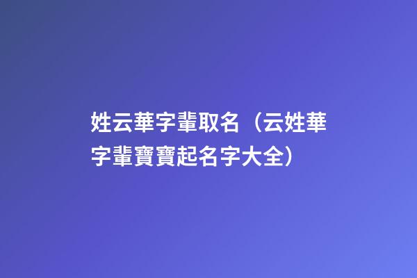 姓云華字輩取名（云姓華字輩寶寶起名字大全）