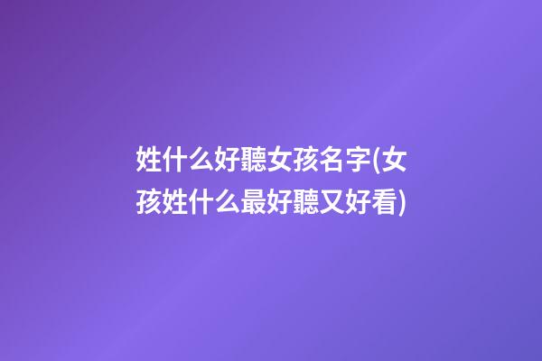 姓什么好聽女孩名字(女孩姓什么最好聽又好看)