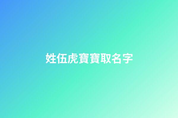姓伍虎寶寶取名字(姓伍虎寶寶取名字大全)-第1張-寶寶起名-玄機派