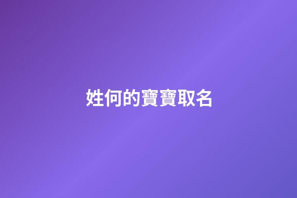姓何的寶寶取名(何姓寶寶取名字大全2023)-第1張-寶寶起名-玄機派