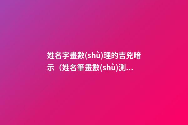 姓名字畫數(shù)理的吉兇暗示（姓名筆畫數(shù)測吉兇）