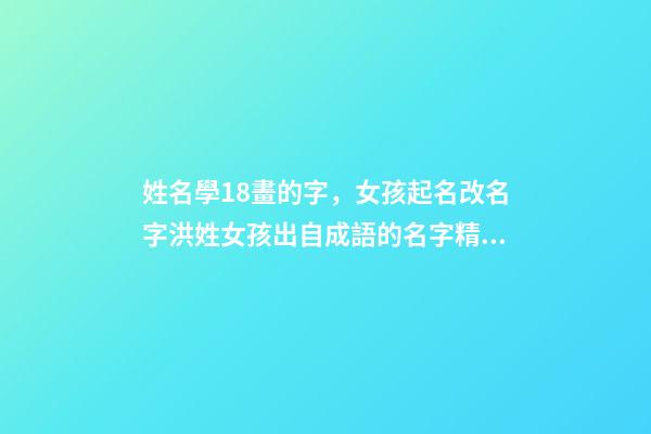 姓名學18畫的字，女孩起名改名字洪姓女孩出自成語的名字精選