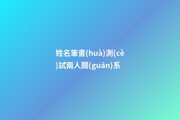 姓名筆畫(huà)測(cè)試兩人關(guān)系