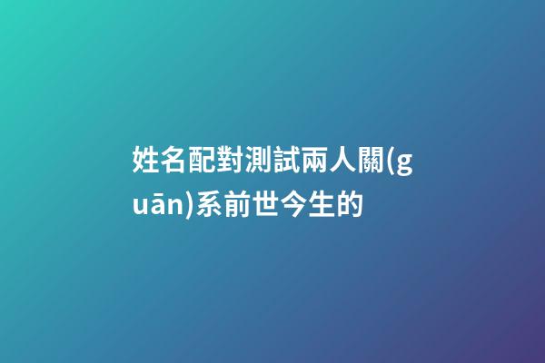 姓名配對測試兩人關(guān)系前世今生的