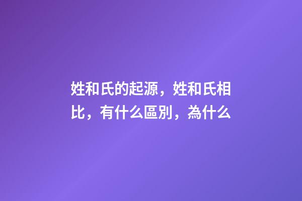 姓和氏的起源，姓和氏相比，有什么區別，為什么-第1張-觀點-玄機派