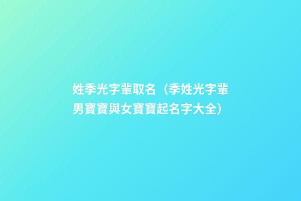 姓季光字輩取名（季姓光字輩男寶寶與女寶寶起名字大全）