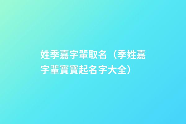 姓季嘉字輩取名（季姓嘉字輩寶寶起名字大全）