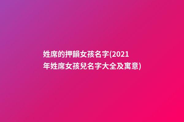 姓席的押韻女孩名字(2021年姓席女孩兒名字大全及寓意)