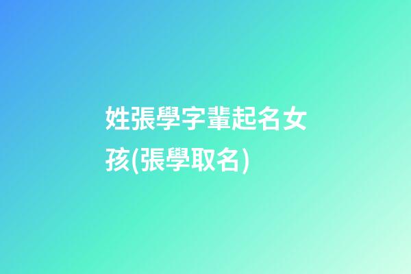 姓張學字輩起名女孩(張學取名)