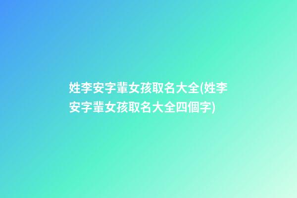 姓李安字輩女孩取名大全(姓李安字輩女孩取名大全四個字)