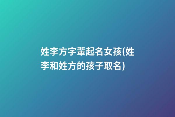 姓李方字輩起名女孩(姓李和姓方的孩子取名)