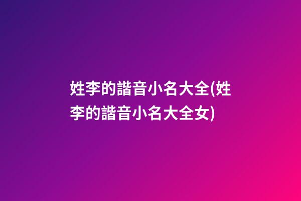姓李的諧音小名大全(姓李的諧音小名大全女)