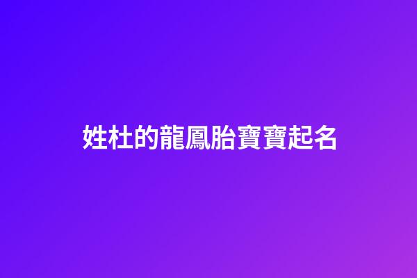 姓杜的龍鳳胎寶寶起名(姓杜的龍鳳胎寶寶起名字)-第1張-寶寶起名-玄機派