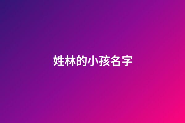 姓林的小孩名字(姓林小孩子的名字)-第1張-寶寶起名-玄機派