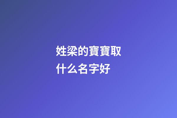 姓梁的寶寶取什么名字好(姓周的寶寶取什么名字好)-第1張-寶寶起名-玄機派