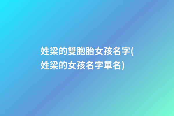 姓梁的雙胞胎女孩名字(姓梁的女孩名字單名)