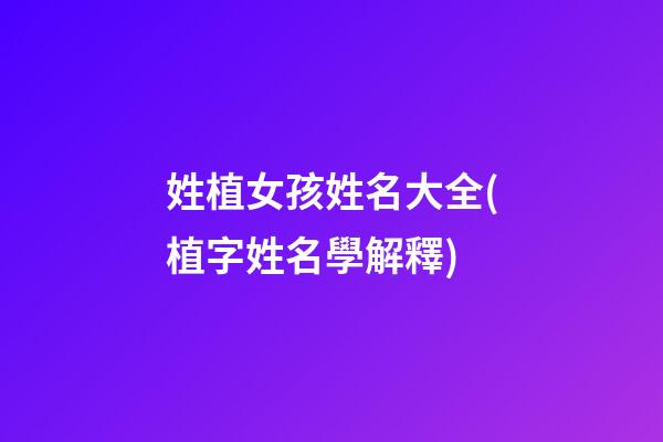 姓植女孩姓名大全(植字姓名學解釋)