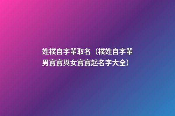 姓樸自字輩取名（樸姓自字輩男寶寶與女寶寶起名字大全）