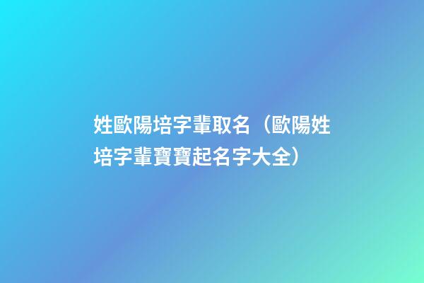 姓歐陽培字輩取名（歐陽姓培字輩寶寶起名字大全）