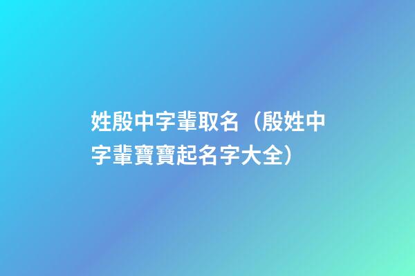 姓殷中字輩取名（殷姓中字輩寶寶起名字大全）