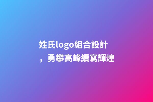 姓氏logo組合設計，勇攀高峰續寫輝煌-第1張-觀點-玄機派