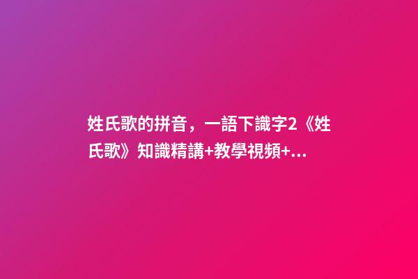 姓氏歌的拼音，一語下識字2《姓氏歌》知識精講+教學視頻+同步練習+課文朗讀-第1張-觀點-玄機派