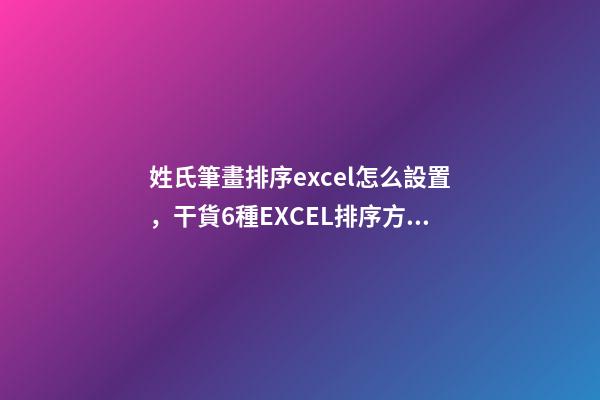 姓氏筆畫排序excel怎么設置，干貨6種EXCEL排序方法-第1張-觀點-玄機派