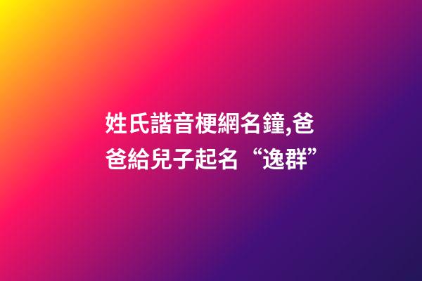 姓氏諧音梗網名鐘,爸爸給兒子起名“逸群”-第1張-觀點-玄機派