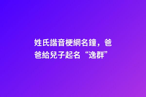 姓氏諧音梗網名鐘，爸爸給兒子起名“逸群”-第1張-觀點-玄機派