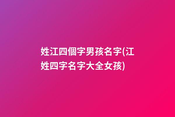 姓江四個字男孩名字(江姓四字名字大全女孩)
