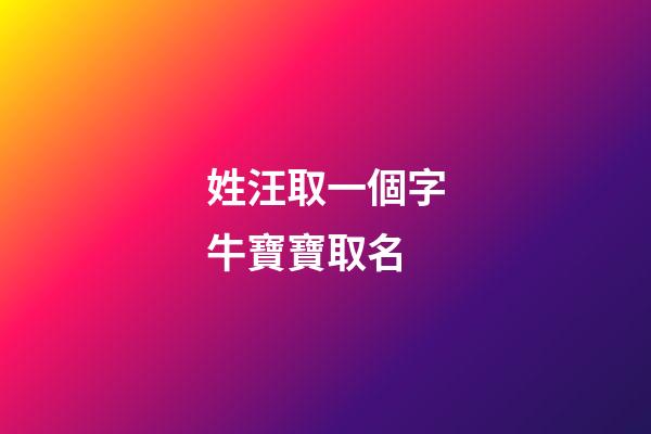 姓汪取一個字牛寶寶取名(2023牛寶寶汪姓帶字的名字)-第1張-寶寶起名-玄機派