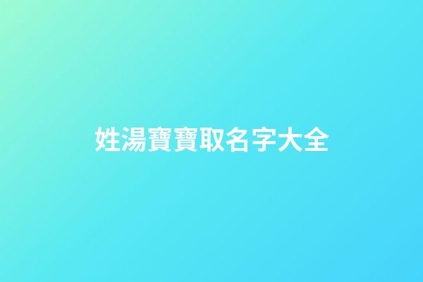 姓湯寶寶取名字大全(姓湯取什么名字好)-第1張-寶寶起名-玄機派