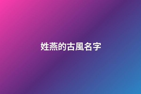 姓燕的古風名字(姓燕的古風名字霸氣)-第1張-寶寶起名-玄機派