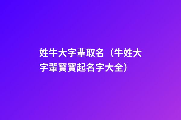 姓牛大字輩取名（牛姓大字輩寶寶起名字大全）