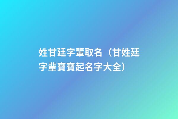 姓甘廷字輩取名（甘姓廷字輩寶寶起名字大全）