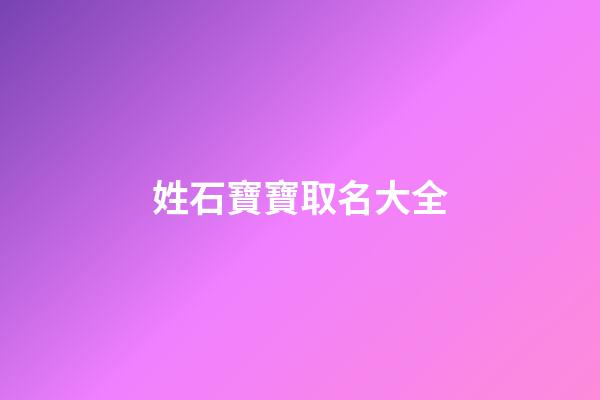姓石寶寶取名大全(姓石寶寶名字)-第1張-寶寶起名-玄機派