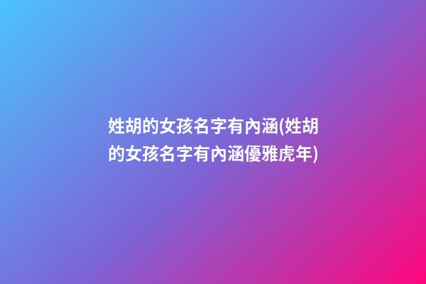 姓胡的女孩名字有內涵(姓胡的女孩名字有內涵優雅虎年)