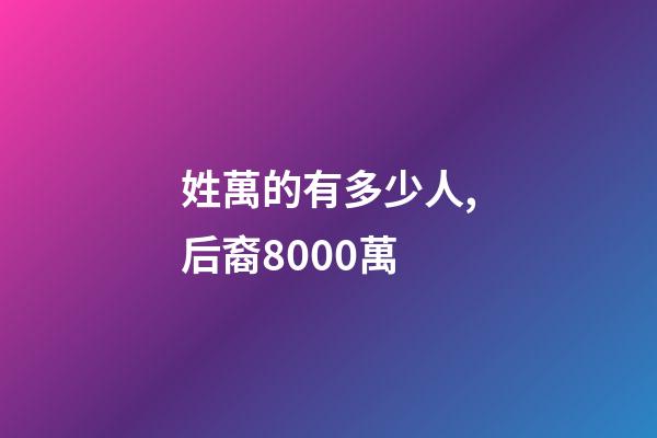 姓萬的有多少人,后裔8000萬-第1張-觀點-玄機派