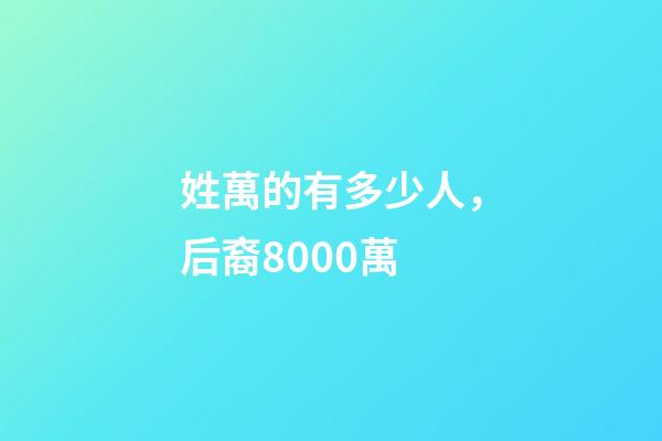 姓萬的有多少人，后裔8000萬-第1張-觀點-玄機派