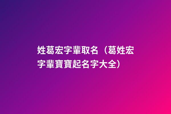 姓葛宏字輩取名（葛姓宏字輩寶寶起名字大全）