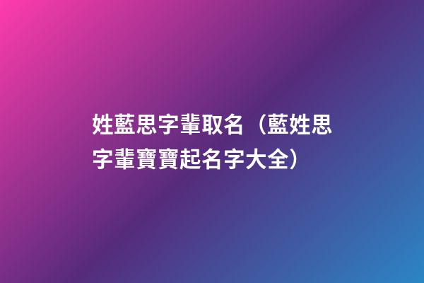 姓藍思字輩取名（藍姓思字輩寶寶起名字大全）