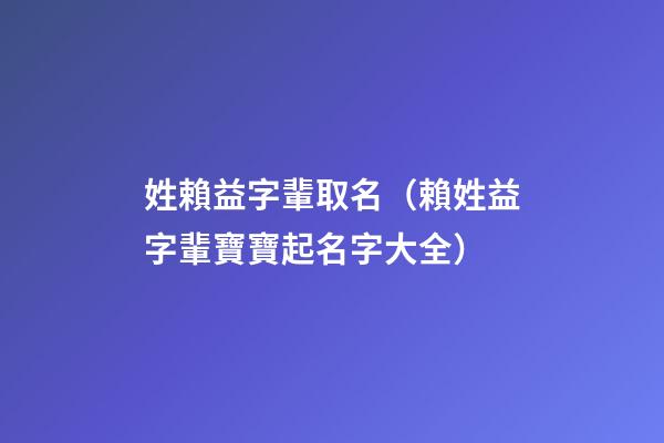 姓賴益字輩取名（賴姓益字輩寶寶起名字大全）