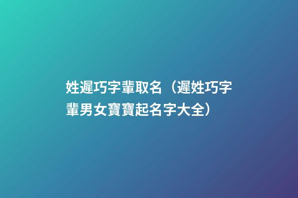 姓遲巧字輩取名（遲姓巧字輩男女寶寶起名字大全）