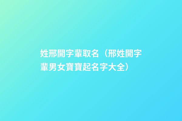 姓邢開字輩取名（邢姓開字輩男女寶寶起名字大全）