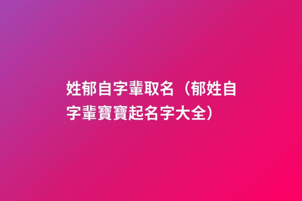 姓郁自字輩取名（郁姓自字輩寶寶起名字大全）